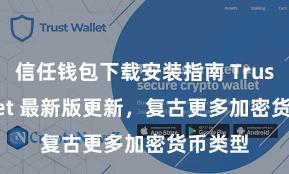 信任钱包下载安装指南 Trust Wallet 最新版更新，复古更多加密货币类型