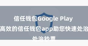 信任钱包Google Play 安全高效的信任钱包app助您快速处治钞票