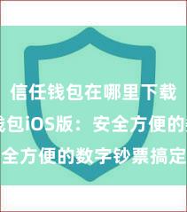 信任钱包在哪里下载 信任钱包iOS版：安全方便的数字钞票搞定用具