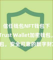 信任钱包NFT钱包下载 Trust Wallet加密钱包，安全可靠的数字财富处置器具