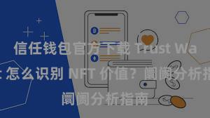 信任钱包官方下载 Trust Wallet 怎么识别 NFT 价值？阛阓分析指南