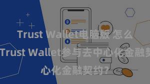 Trust Wallet电脑版 怎么通过Trust Wallet参与去中心化金融契约？