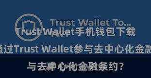 Trust Wallet手机钱包下载 如何通过Trust Wallet参与去中心化金融条约？