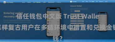 信任钱包中文版 Trust Wallet怎样复古用户在多链环境中措置和兑换金钱？