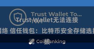 Trust Wallet无法连接网络 信任钱包：比特币安全存储选拔